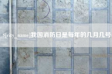 进贤我国消防日是每年的几月几号