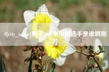 进贤男子5000米中国选手是谁啊图片