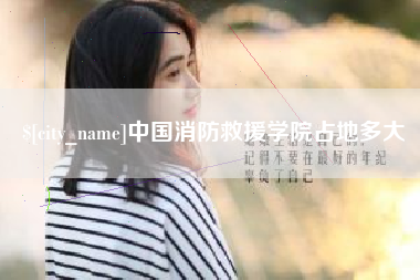 进贤中国消防救援学院占地多大