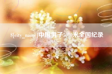进贤中国男子5000米全国纪录