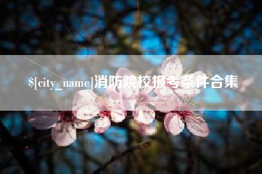 进贤消防院校报考条件合集