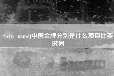 进贤中国金牌分别是什么项目比赛时间